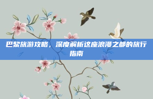 巴黎旅游攻略，深度解析这座浪漫之都的旅行指南