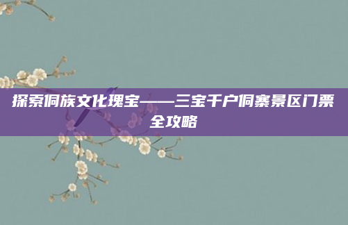 探索侗族文化瑰宝——三宝千户侗寨景区门票全攻略