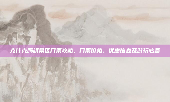 克什克腾旗景区门票攻略，门票价格、优惠信息及游玩必备