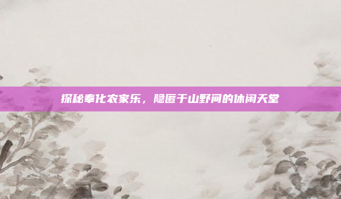探秘奉化农家乐，隐匿于山野间的休闲天堂