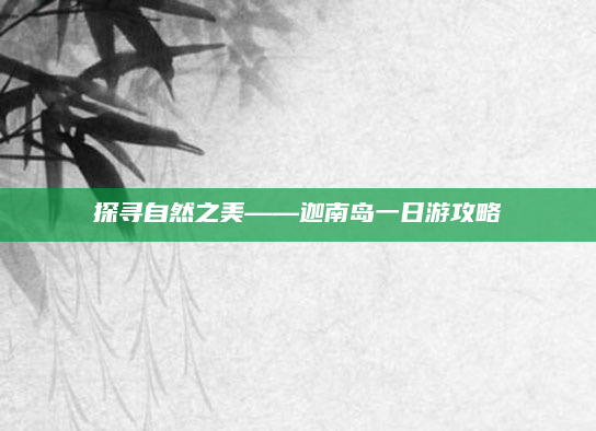 探寻自然之美——迦南岛一日游攻略