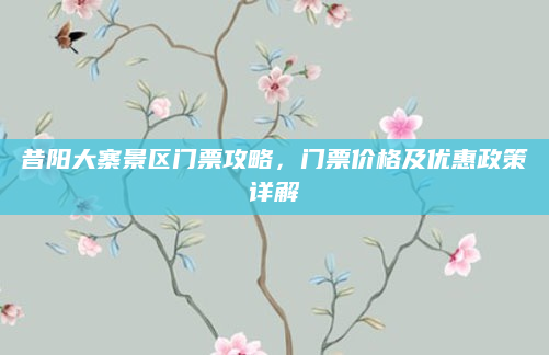 昔阳大寨景区门票攻略，门票价格及优惠政策详解