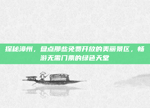 探秘漳州,盘点那些免费开放的美丽景区,畅游无需门票的绿色天堂