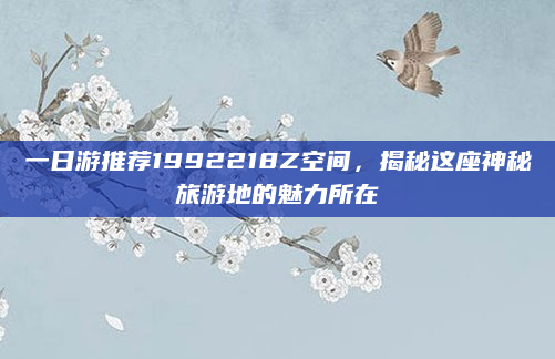 一日游推荐1992218Z空间，揭秘这座神秘旅游地的魅力所在