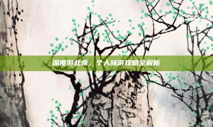 深度游北京，个人旅游攻略全解析