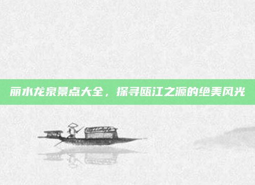 丽水龙泉景点大全，探寻瓯江之源的绝美风光