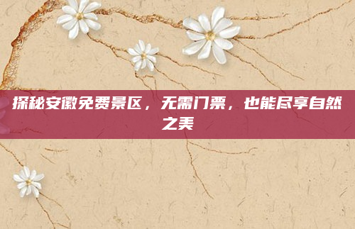 探秘安徽免费景区，无需门票，也能尽享自然之美