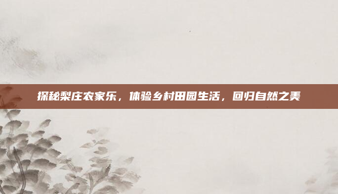 探秘梨庄农家乐，体验乡村田园生活，回归自然之美