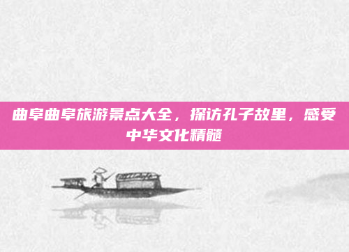 曲阜曲阜旅游景点大全，探访孔子故里，感受中华文化精髓