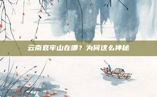 云南哀牢山在哪?为何这么神秘