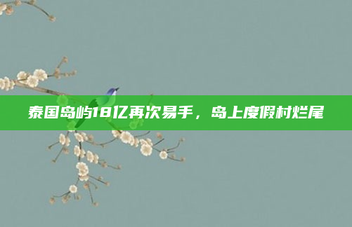 泰国岛屿18亿再次易手,岛上度假村烂尾
