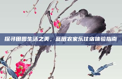 探寻田园生活之美，蓝田农家乐住宿体验指南