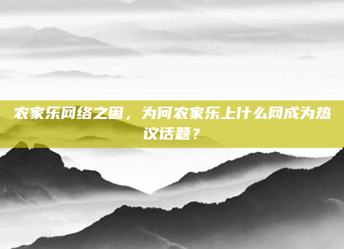 农家乐网络之困，为何农家乐上什么网成为热议话题？