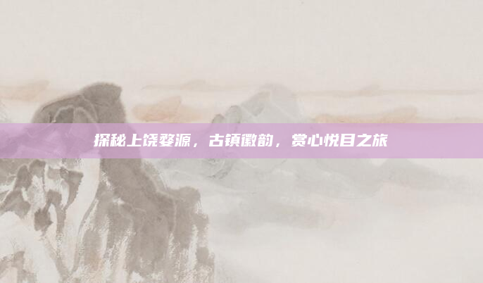 探秘上饶婺源，古镇徽韵，赏心悦目之旅