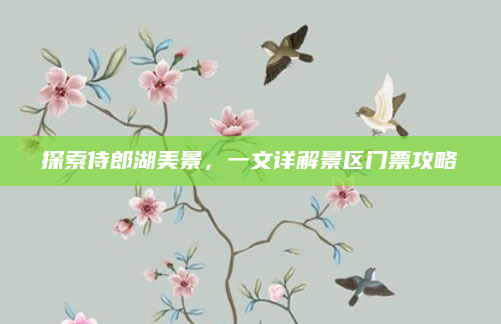 探索侍郎湖美景，一文详解景区门票攻略