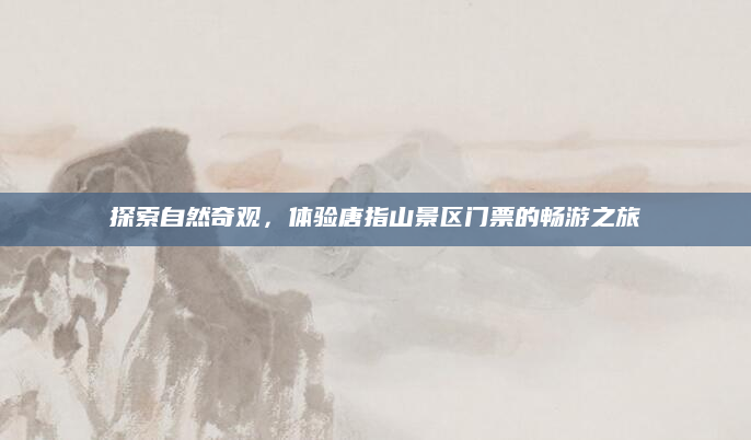 探索自然奇观,体验唐指山景区门票的畅游之旅