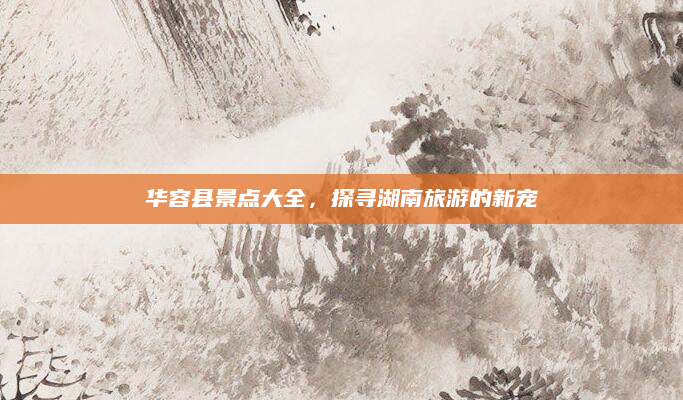 华容县景点大全，探寻湖南旅游的新宠