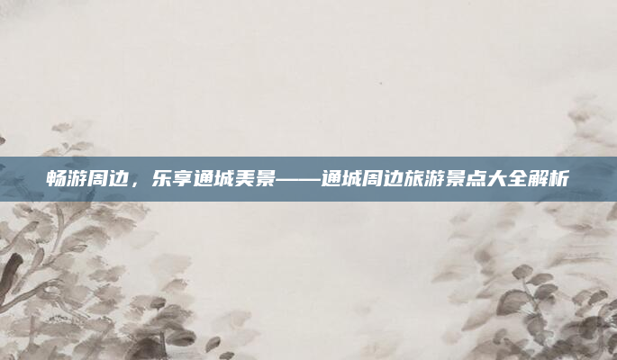 畅游周边,乐享通城美景——通城周边旅游景点大全解析