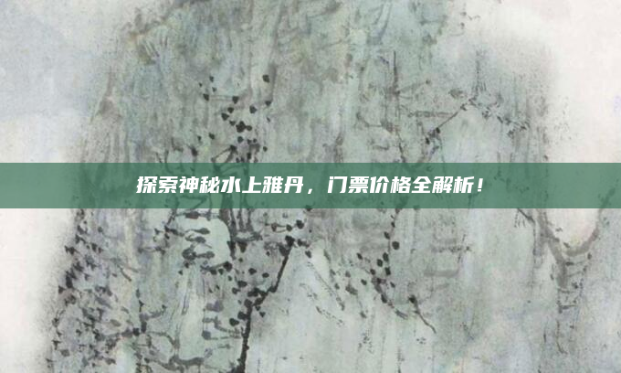 探索神秘水上雅丹,门票价格全解析!
