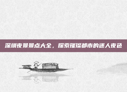 深圳夜景景点大全，探索璀璨都市的迷人夜色