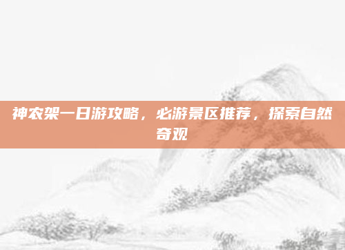 神农架一日游攻略,必游景区推荐,探索自然奇观