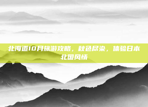 北海道10月旅游攻略,秋色尽染,体验日本北国风情