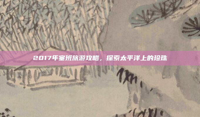 2017年塞班旅游攻略,探索太平洋上的珍珠