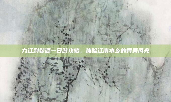 九江到婺源一日游攻略，体验江南水乡的秀美风光