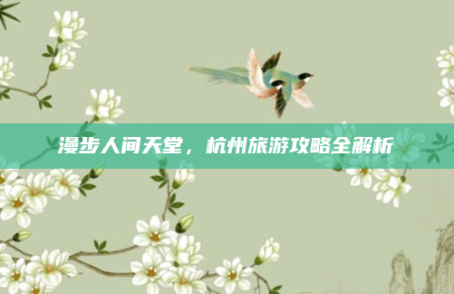 漫步人间天堂,杭州旅游攻略全解析