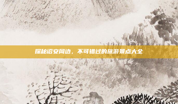 探秘诏安周边,不可错过的旅游景点大全