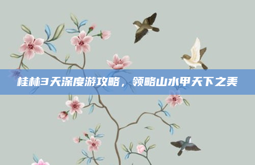 桂林3天深度游攻略,领略山水甲天下之美