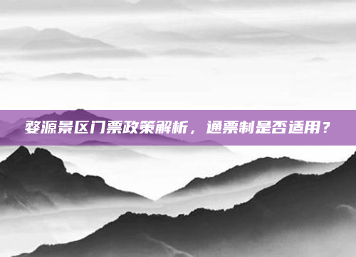 婺源景区门票政策解析,通票制是否适用?