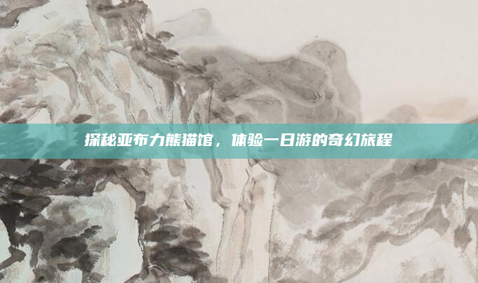 探秘亚布力熊猫馆，体验一日游的奇幻旅程