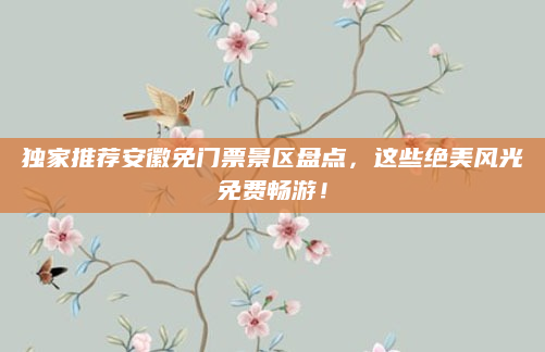 独家推荐安徽免门票景区盘点,这些绝美风光免费畅游!