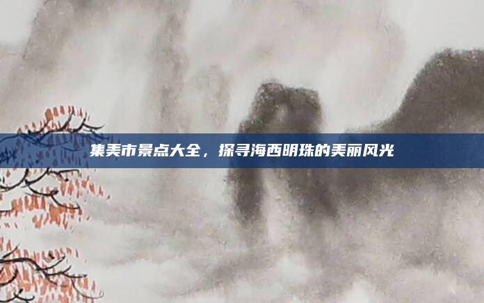 集美市景点大全,探寻海西明珠的美丽风光