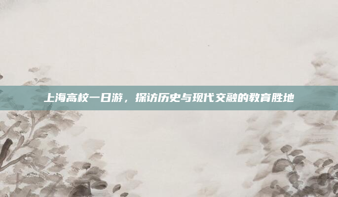 上海高校一日游,探访历史与现代交融的教育胜地