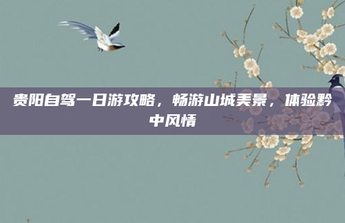 贵阳自驾一日游攻略，畅游山城美景，体验黔中风情