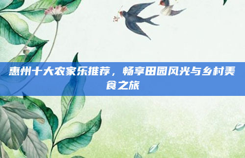 惠州十大农家乐推荐,畅享田园风光与乡村美食之旅