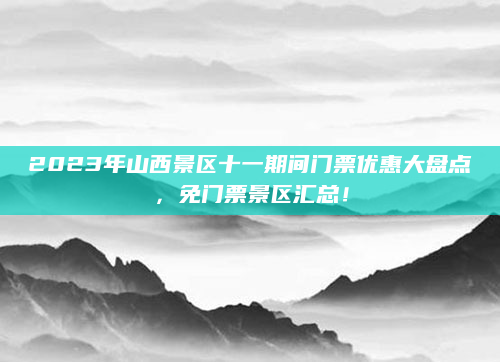 2023年山西景区十一期间门票优惠大盘点,免门票景区汇总!