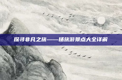 探寻非凡之旅——扬旅游景点大全详解