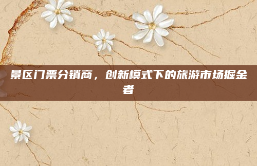景区门票分销商，创新模式下的旅游市场掘金者