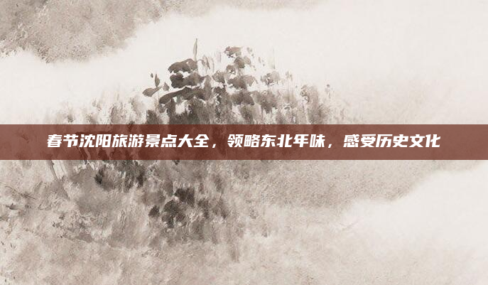 春节沈阳旅游景点大全，领略东北年味，感受历史文化