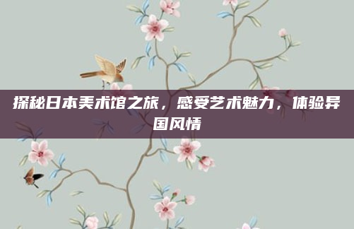 探秘日本美术馆之旅，感受艺术魅力，体验异国风情