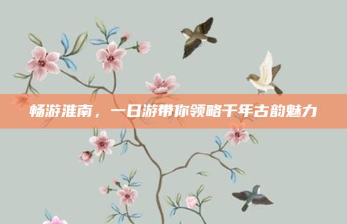 畅游淮南,一日游带你领略千年古韵魅力