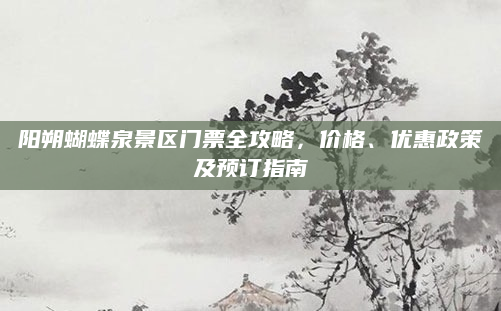 阳朔蝴蝶泉景区门票全攻略,价格、优惠政策及预订指南