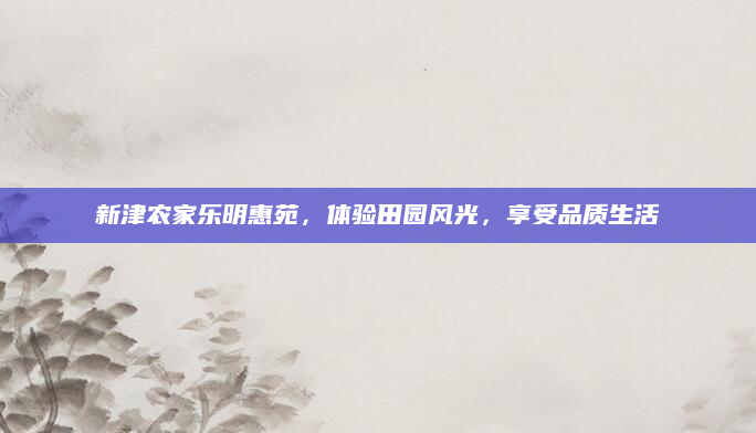 新津农家乐明惠苑,体验田园风光,享受品质生活