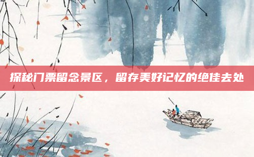 探秘门票留念景区，留存美好记忆的绝佳去处