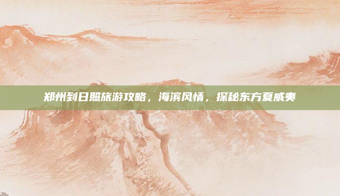 郑州到日照旅游攻略,海滨风情,探秘东方夏威夷