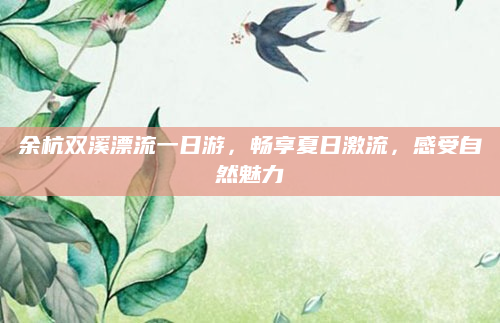 余杭双溪漂流一日游,畅享夏日激流,感受自然魅力