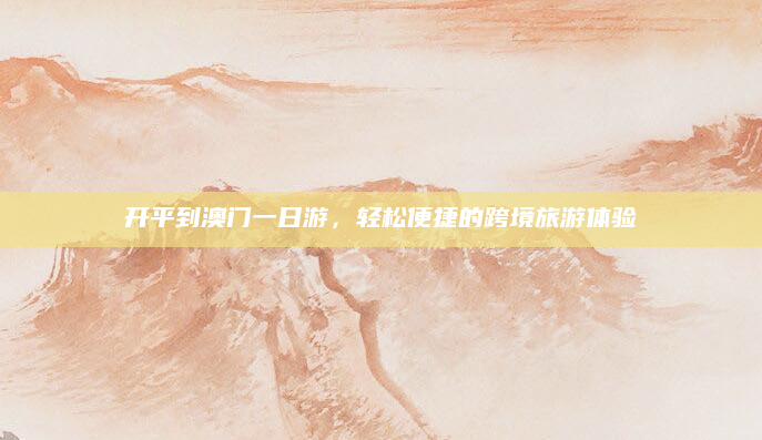 开平到澳门一日游,轻松便捷的跨境旅游体验